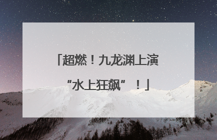 超燃！九龙渊上演“水上狂飙”！