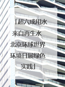 超六成用水来自再生水 北京环球世界环境日展绿色实践