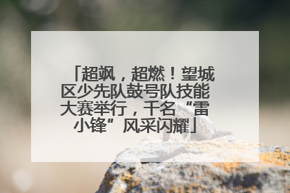 超飒，超燃！望城区少先队鼓号队技能大赛举行，千名“雷小锋”风采闪耀