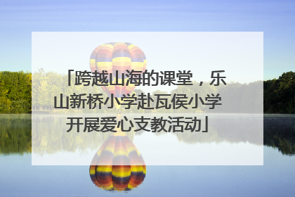 跨越山海的课堂，乐山新桥小学赴瓦侯小学开展爱心支教活动