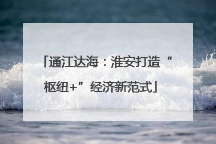 通江达海：淮安打造“枢纽+”经济新范式