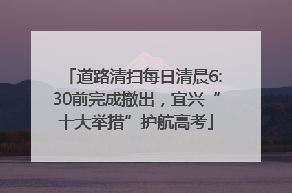 道路清扫每日清晨6:30前完成撤出，宜兴“十大举措”护航高考