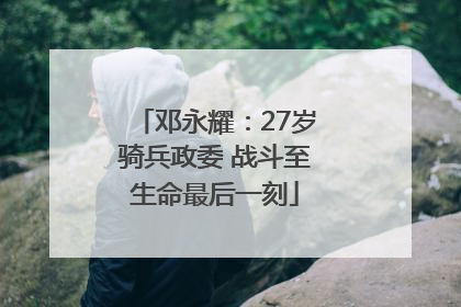 邓永耀：27岁骑兵政委 战斗至生命最后一刻
