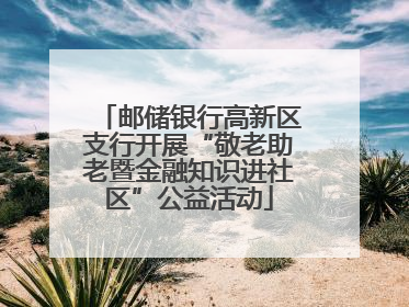 邮储银行高新区支行开展“敬老助老暨金融知识进社区”公益活动