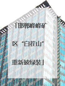 邯郸峰峰矿区“白茬山”重新披绿装