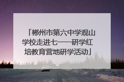 郴州市第六中学观山学校走进七一一研学红培教育营地研学活动