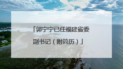 郭宁宁已任福建省委副书记（附简历）