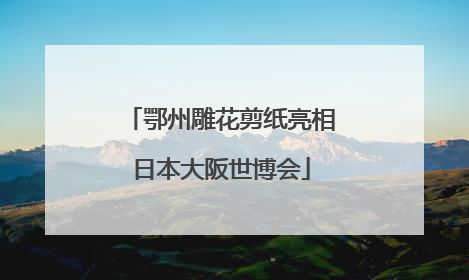 鄂州雕花剪纸亮相日本大阪世博会