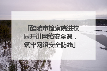 醴陵市检察院进校园开讲网络安全课，筑牢网络安全防线