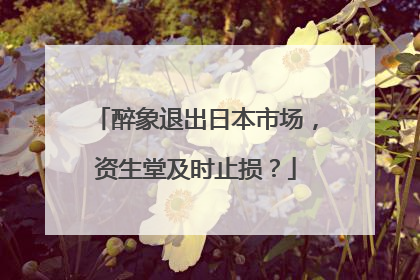 醉象退出日本市场，资生堂及时止损？