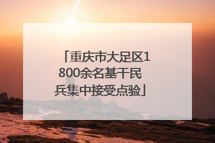 重庆市大足区1800余名基干民兵集中接受点验