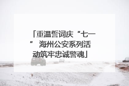 重温誓词庆“七一” 海州公安系列活动筑牢忠诚警魂