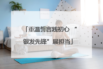 重温誓言践初心 “银发先锋”展担当