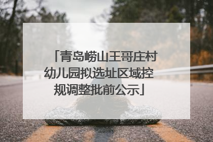 青岛崂山王哥庄村幼儿园拟选址区域控规调整批前公示