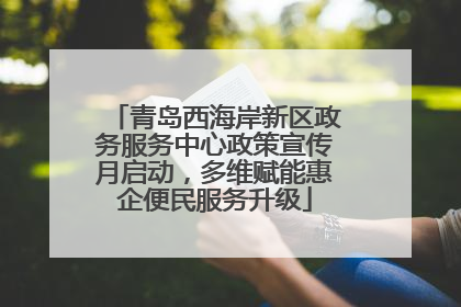 青岛西海岸新区政务服务中心政策宣传月启动，多维赋能惠企便民服务升级