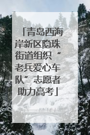 青岛西海岸新区隐珠街道组织“老兵爱心车队”志愿者助力高考