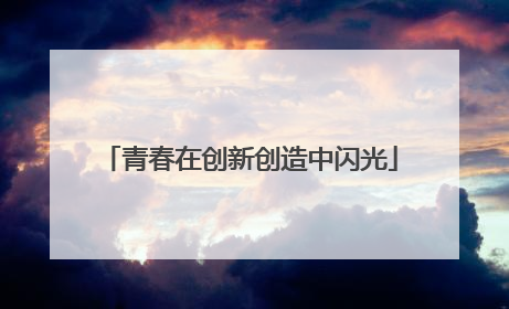 青春在创新创造中闪光