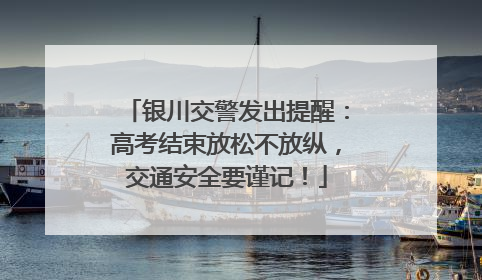 银川交警发出提醒：高考结束放松不放纵，交通安全要谨记！