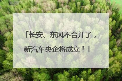 长安、东风不合并了，新汽车央企将成立！