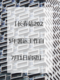 长春站2025年暑运工作自7月1日启动