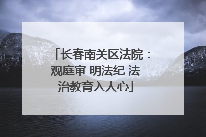 长春南关区法院：观庭审 明法纪 法治教育入人心