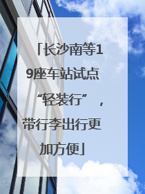 长沙南等19座车站试点“轻装行”，带行李出行更加方便