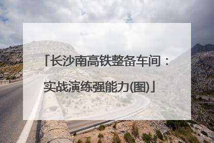 长沙南高铁整备车间：实战演练强能力(图)
