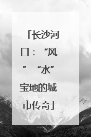 长沙河口：“风”“水”宝地的城市传奇