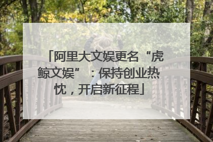 阿里大文娱更名“虎鲸文娱”：保持创业热忱，开启新征程