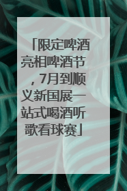 限定啤酒亮相啤酒节，7月到顺义新国展一站式喝酒听歌看球赛