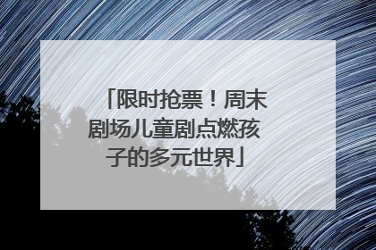 限时抢票！周末剧场儿童剧点燃孩子的多元世界
