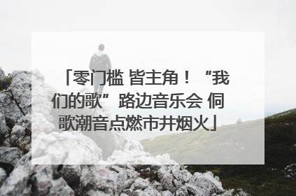 零门槛 皆主角！“我们的歌”路边音乐会 侗歌潮音点燃市井烟火