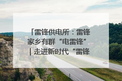 雷锋供电所：雷锋家乡有群“电雷锋”｜走进新时代“雷锋传人 长沙榜样”