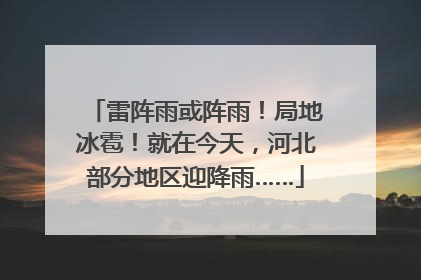 雷阵雨或阵雨！局地冰雹！就在今天，河北部分地区迎降雨……