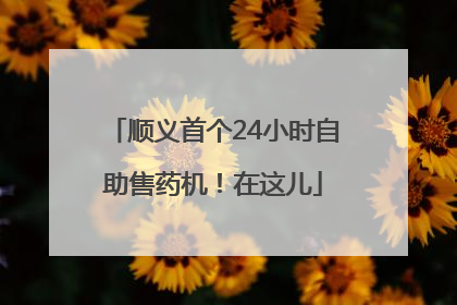 顺义首个24小时自助售药机！在这儿