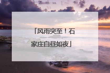 风雨突至！石家庄白昼如夜