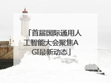 首届国际通用人工智能大会聚焦AGI最新动态