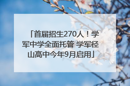 首届招生270人！学军中学全面托管 学军径山高中今年9月启用