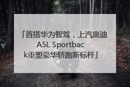 首搭华为智驾，上汽奥迪A5L Sportback重塑豪华轿跑新标杆