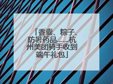 香囊、粽子、防暑药品……杭州美团骑手收到端午礼包