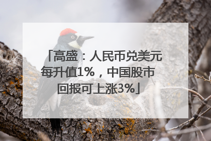 高盛：人民币兑美元每升值1%，中国股市回报可上涨3%