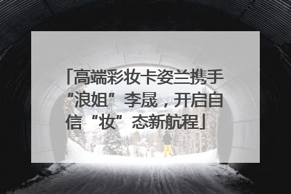 高端彩妆卡姿兰携手“浪姐”李晟，开启自信“妆”态新航程