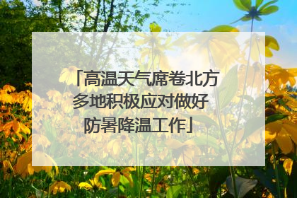 高温天气席卷北方 多地积极应对做好防暑降温工作