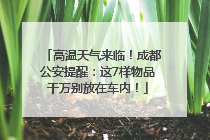 高温天气来临！成都公安提醒：这7样物品千万别放在车内！