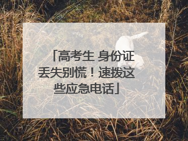 高考生 身份证丢失别慌！速拨这些应急电话