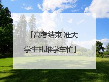 高考结束 准大学生扎堆学车忙