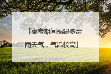 高考期间福建多雷雨天气，气温较高