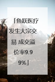 鱼跃医疗发生大宗交易 成交溢价率9.99%