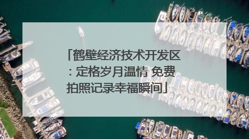 鹤壁经济技术开发区：定格岁月温情 免费拍照记录幸福瞬间