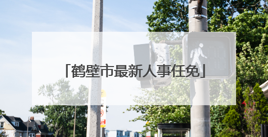 鹤壁市最新人事任免